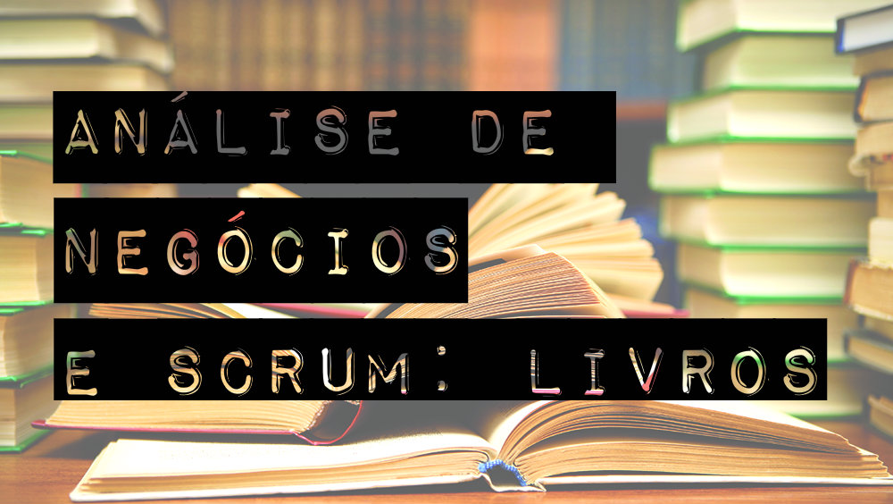 4 Livros sobre AN e Scrum que vão revolucionar seu&nbsp;dia-a-dia