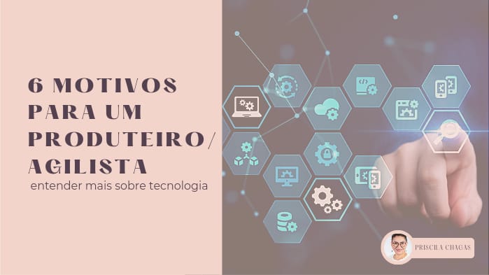 6 motivos para um produteiro / agilista entender mais sobre tecnologia